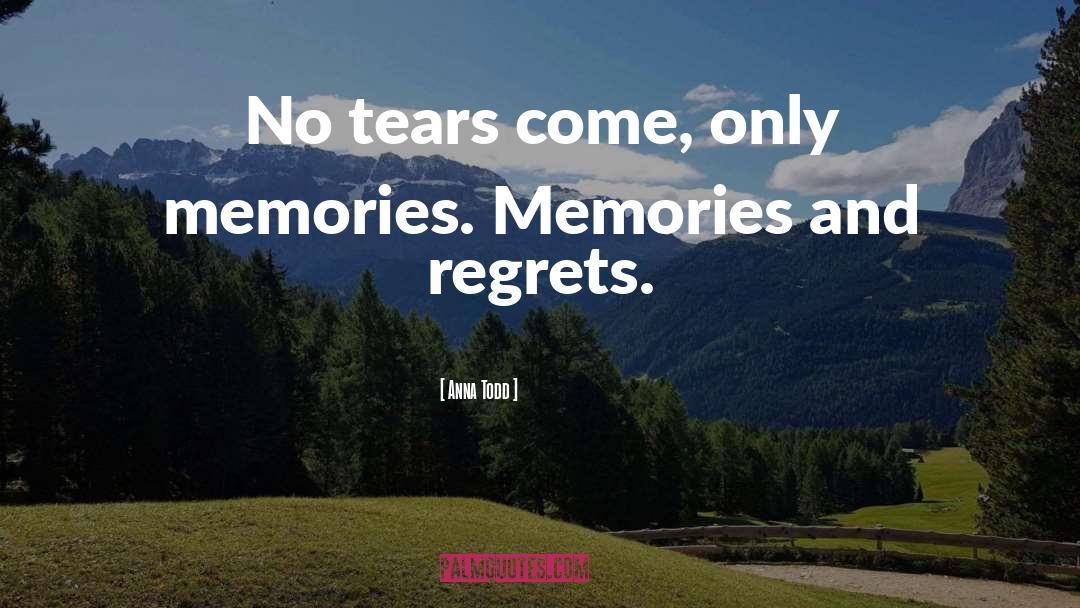 Anna Todd Quotes: No tears come, only memories.