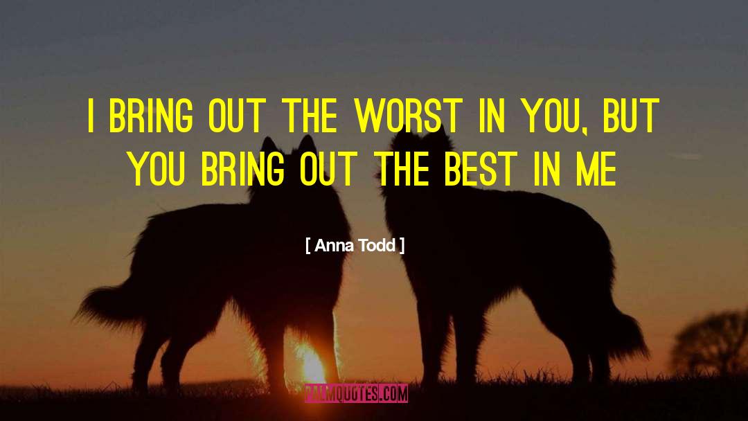 Anna Todd Quotes: I bring out the worst