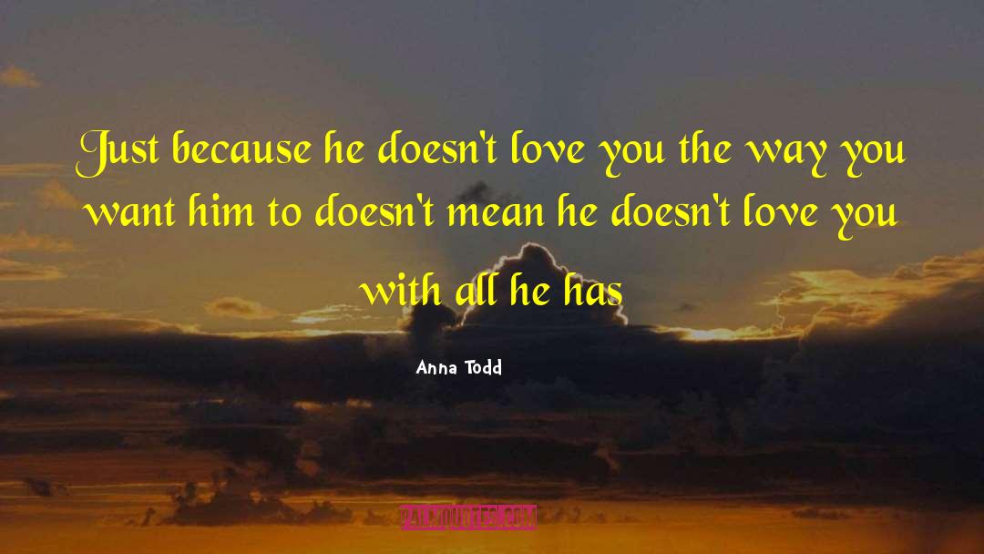 Anna Todd Quotes: Just because he doesn't love