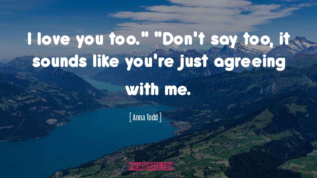 Anna Todd Quotes: I love you too.