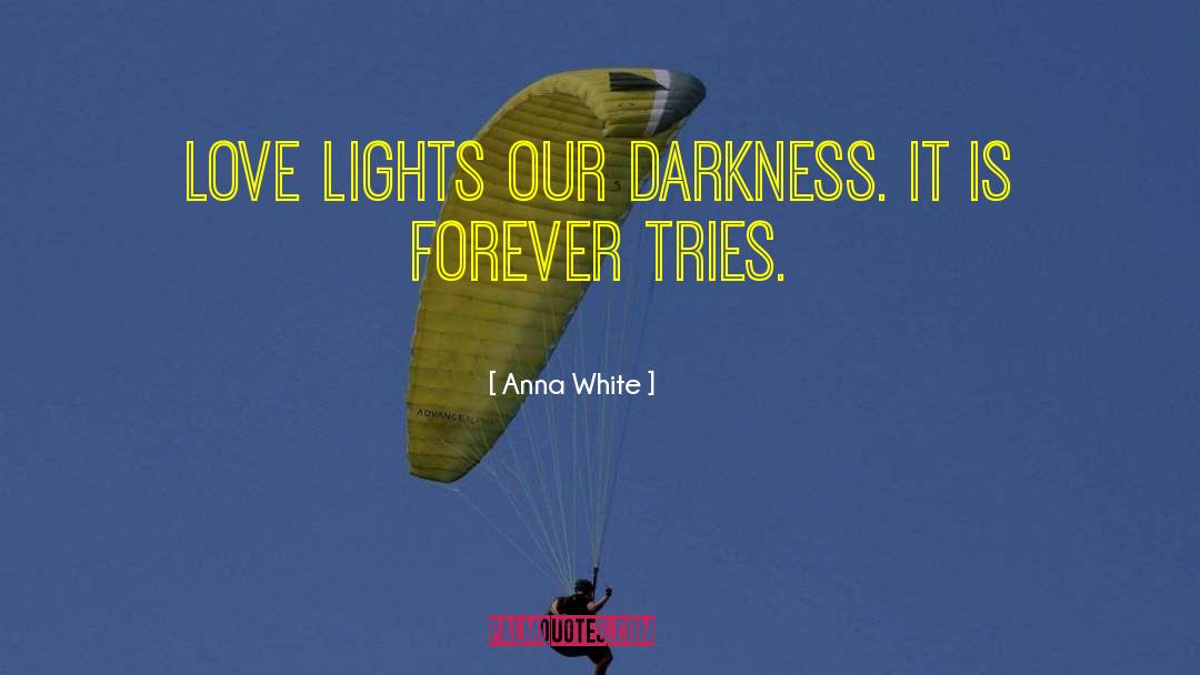 Anna White Quotes: Love lights our darkness. It