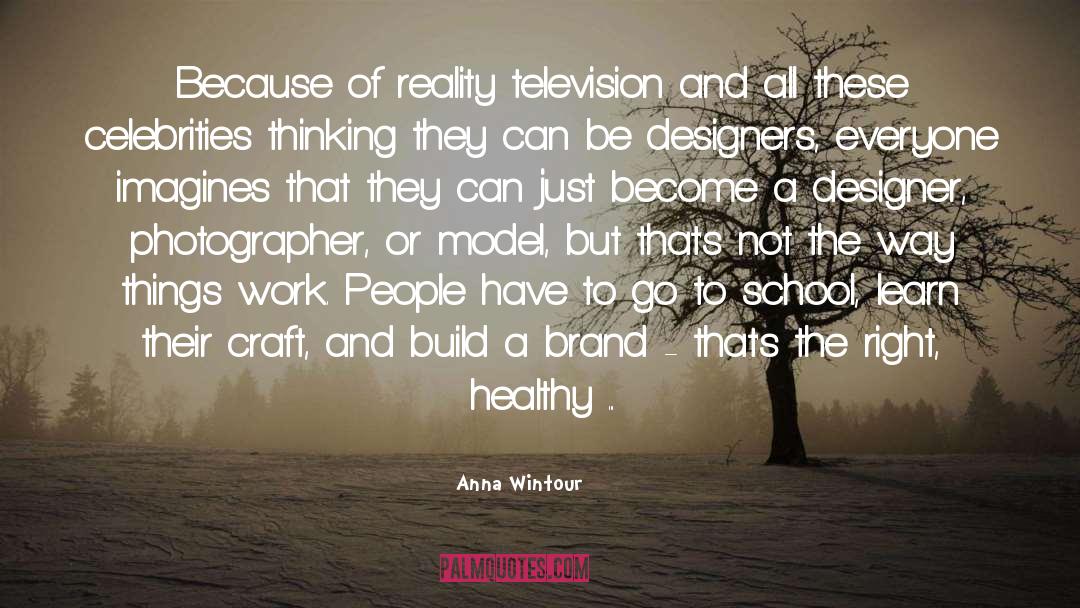 Anna Wintour Quotes: Because of reality television and