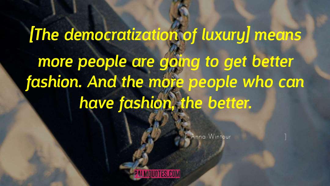 Anna Wintour Quotes: [The democratization of luxury] means