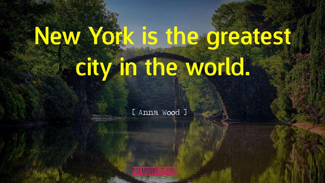 Anna Wood Quotes: New York is the greatest