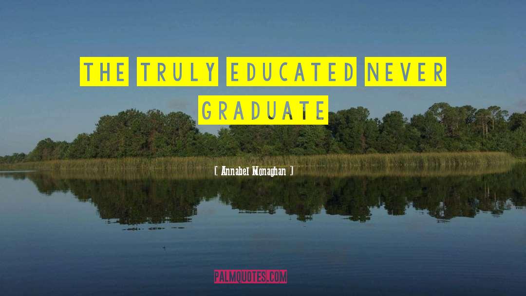 Annabel Monaghan Quotes: THE TRULY EDUCATED NEVER GRADUATE