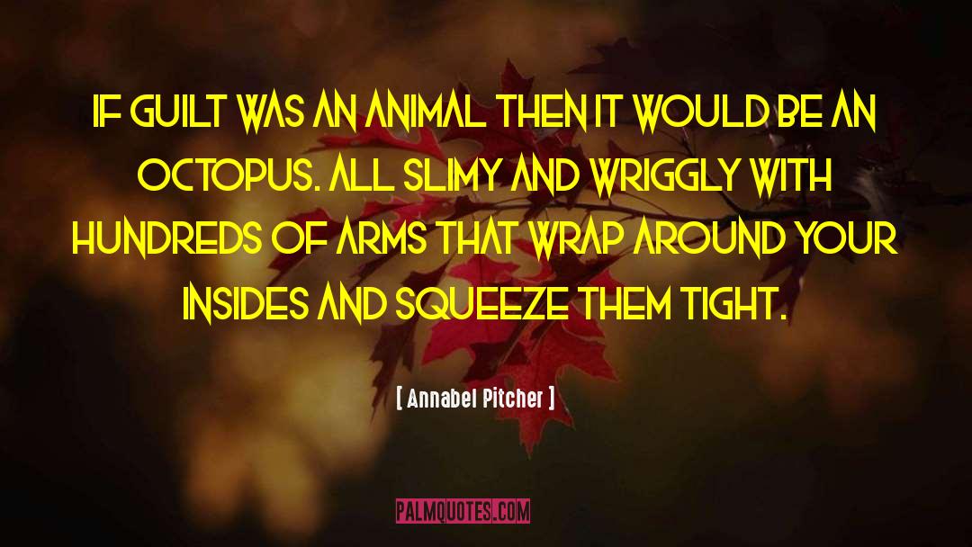 Annabel Pitcher Quotes: If guilt was an animal