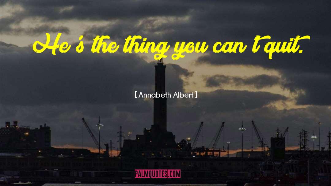 Annabeth Albert Quotes: He's the thing you can't