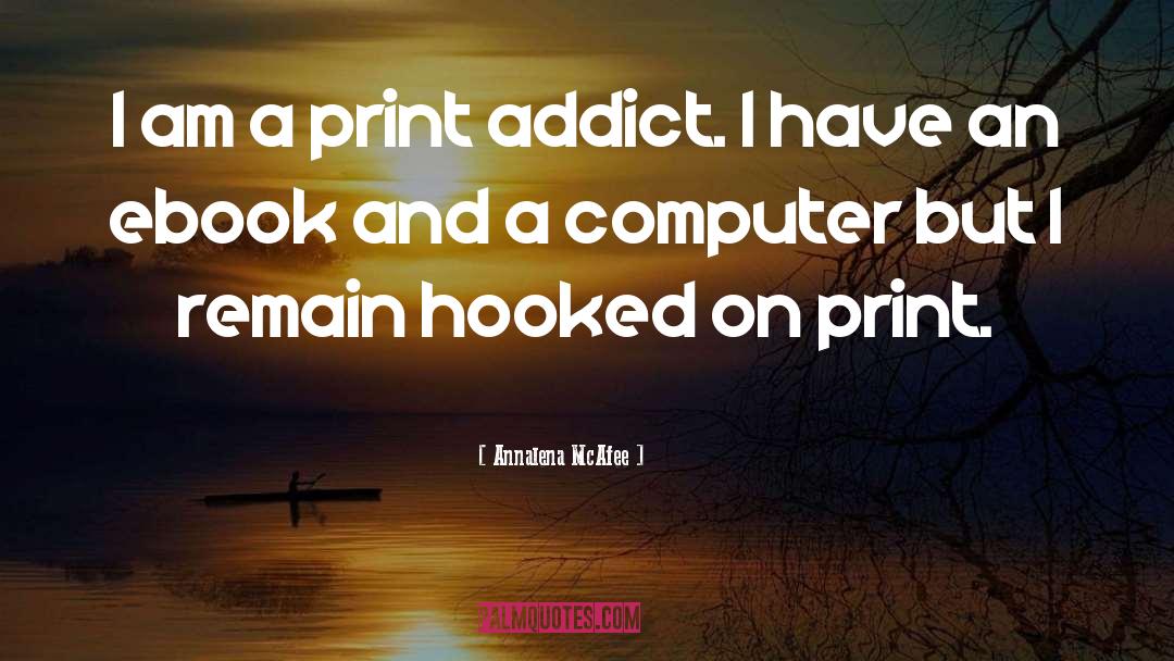Annalena McAfee Quotes: I am a print addict.