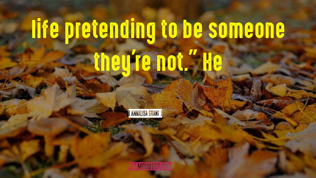 AnnaLisa Grant Quotes: life pretending to be someone