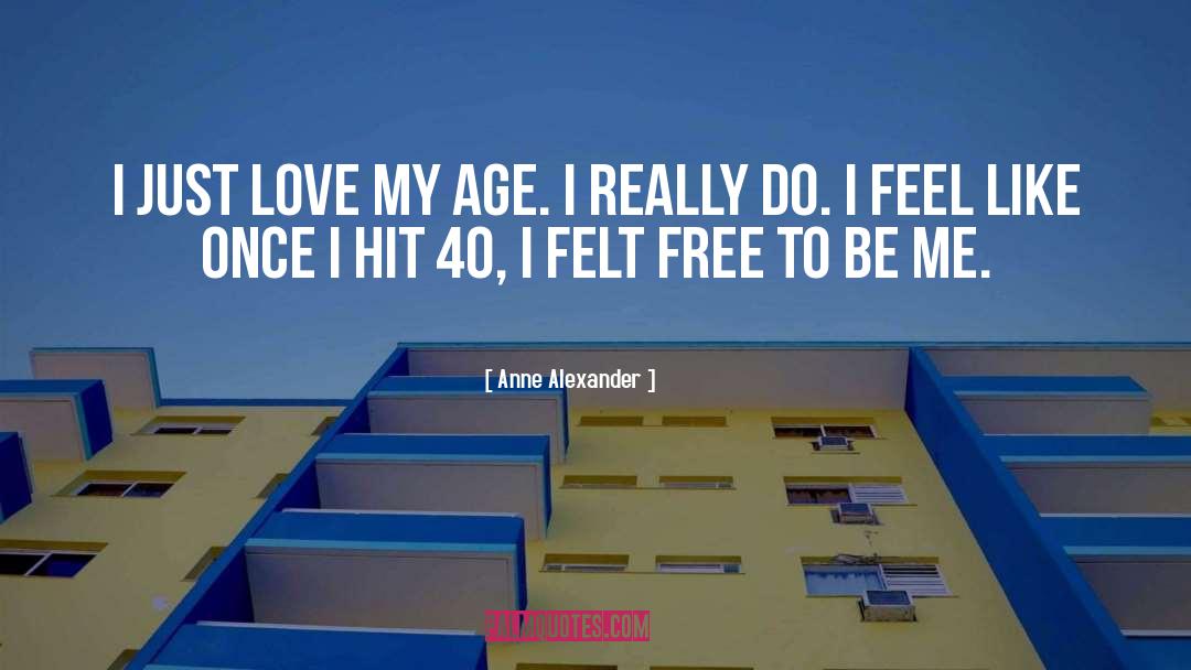 Anne Alexander Quotes: I just love my age.
