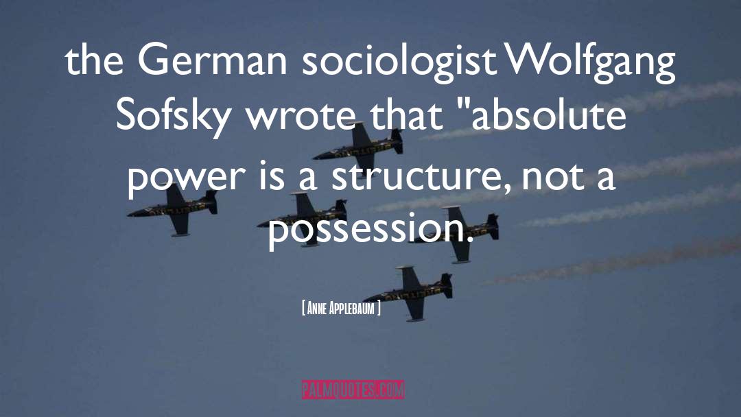 Anne Applebaum Quotes: the German sociologist Wolfgang Sofsky