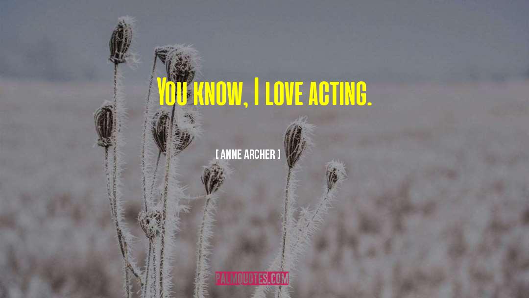 Anne Archer Quotes: You know, I love acting.