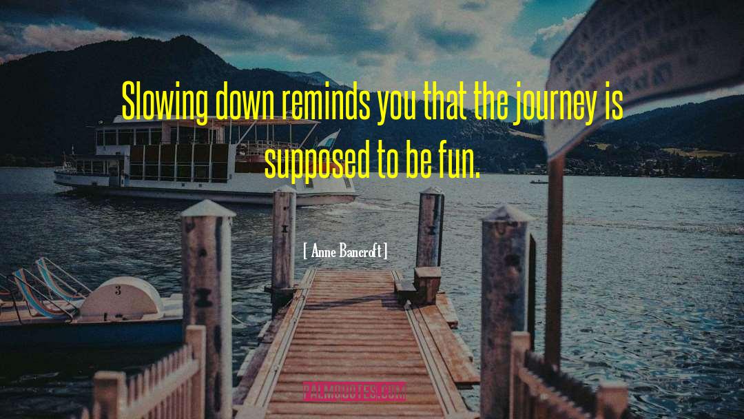 Anne Bancroft Quotes: Slowing down reminds you that