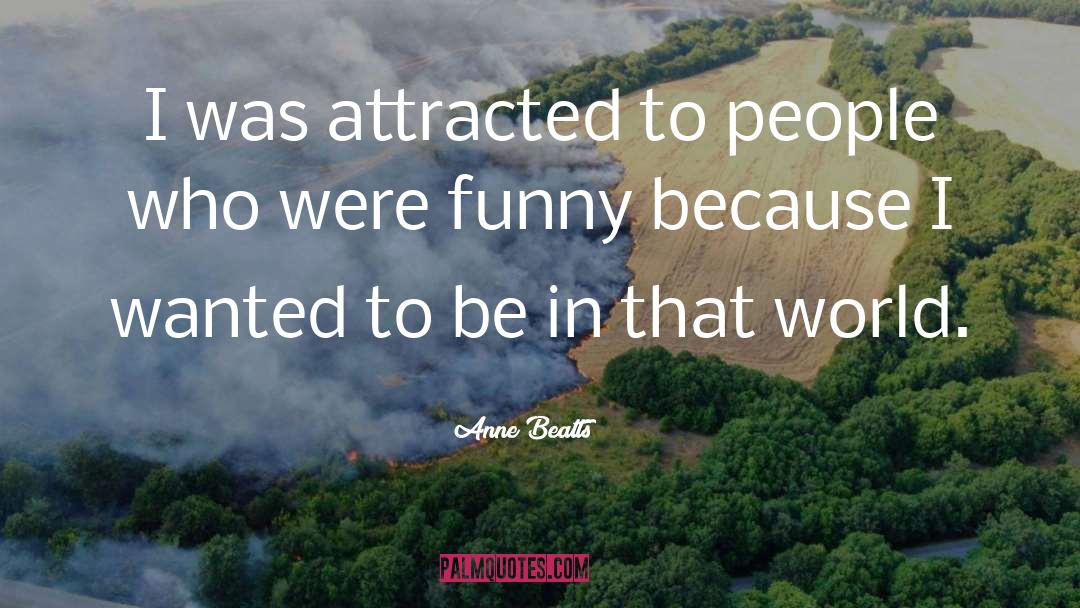 Anne Beatts Quotes: I was attracted to people