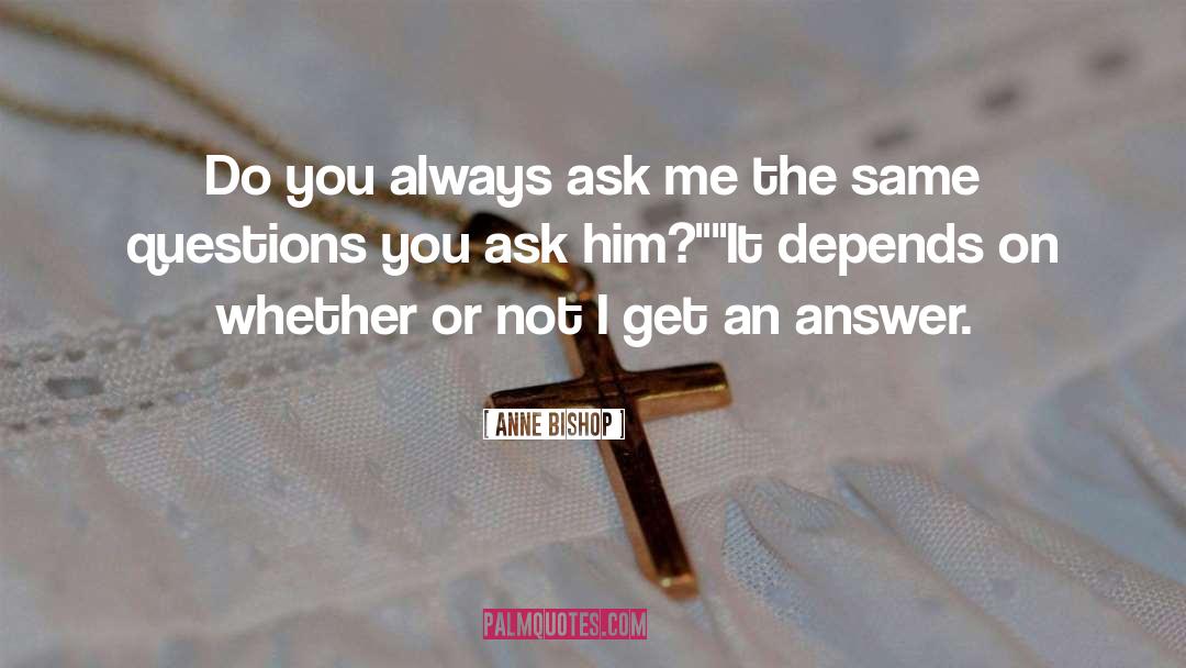 Anne Bishop Quotes: Do you always ask me