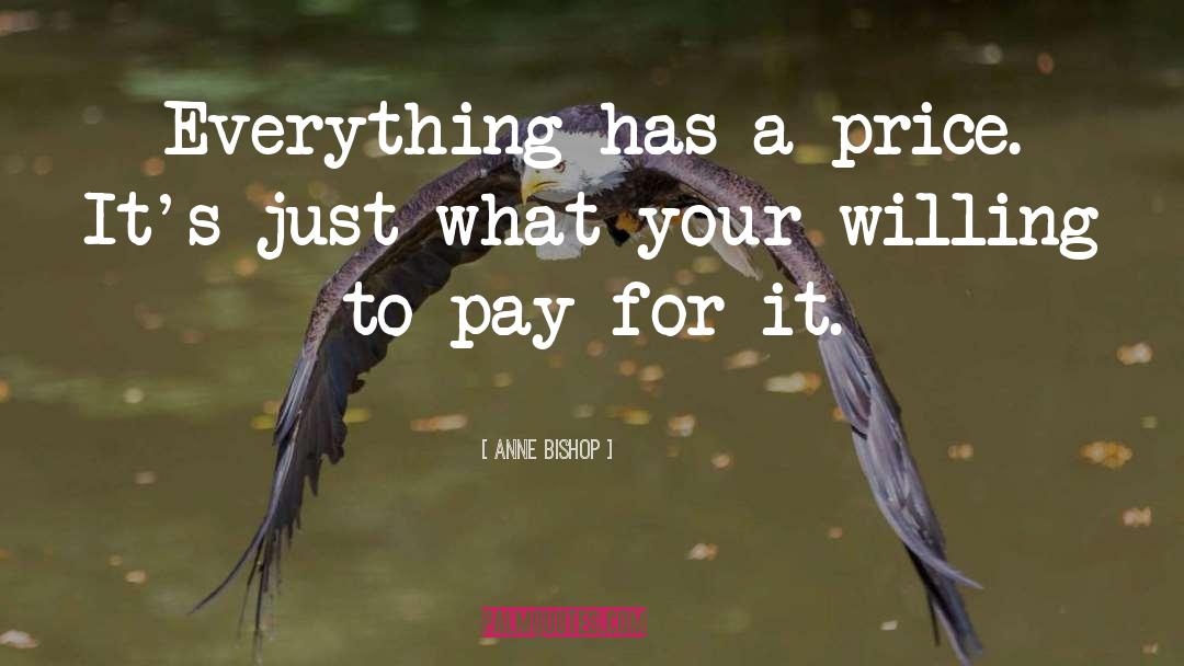 Anne Bishop Quotes: Everything has a price. It's