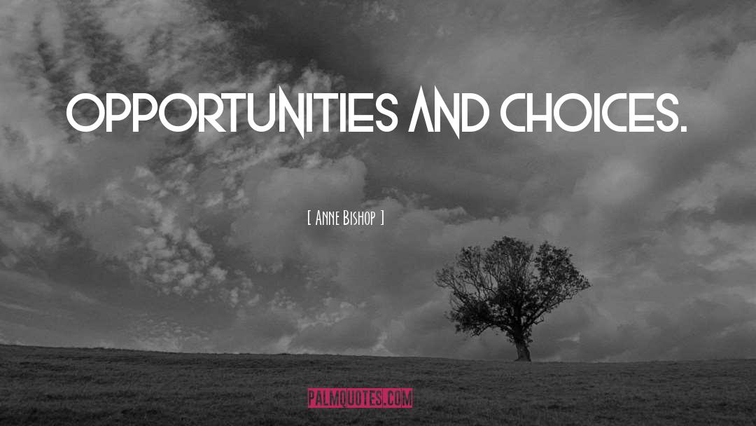 Anne Bishop Quotes: Opportunities and choices.