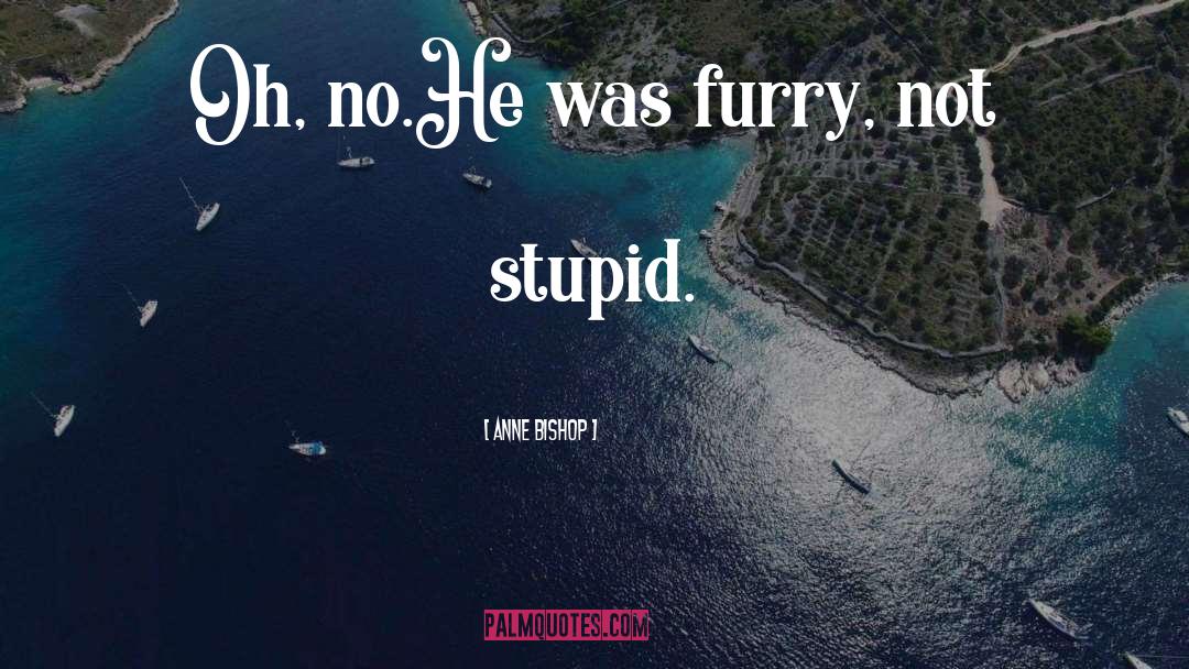 Anne Bishop Quotes: Oh, no.<br />He was furry,