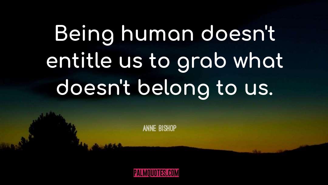 Anne Bishop Quotes: Being human doesn't entitle us