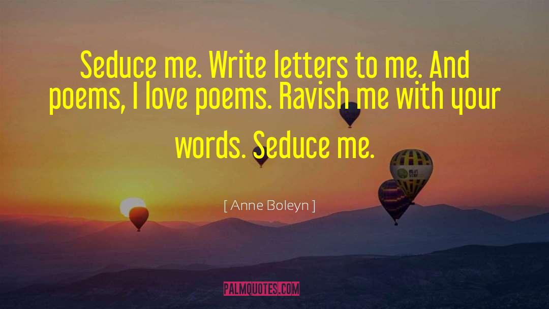 Anne Boleyn Quotes: Seduce me. Write letters to