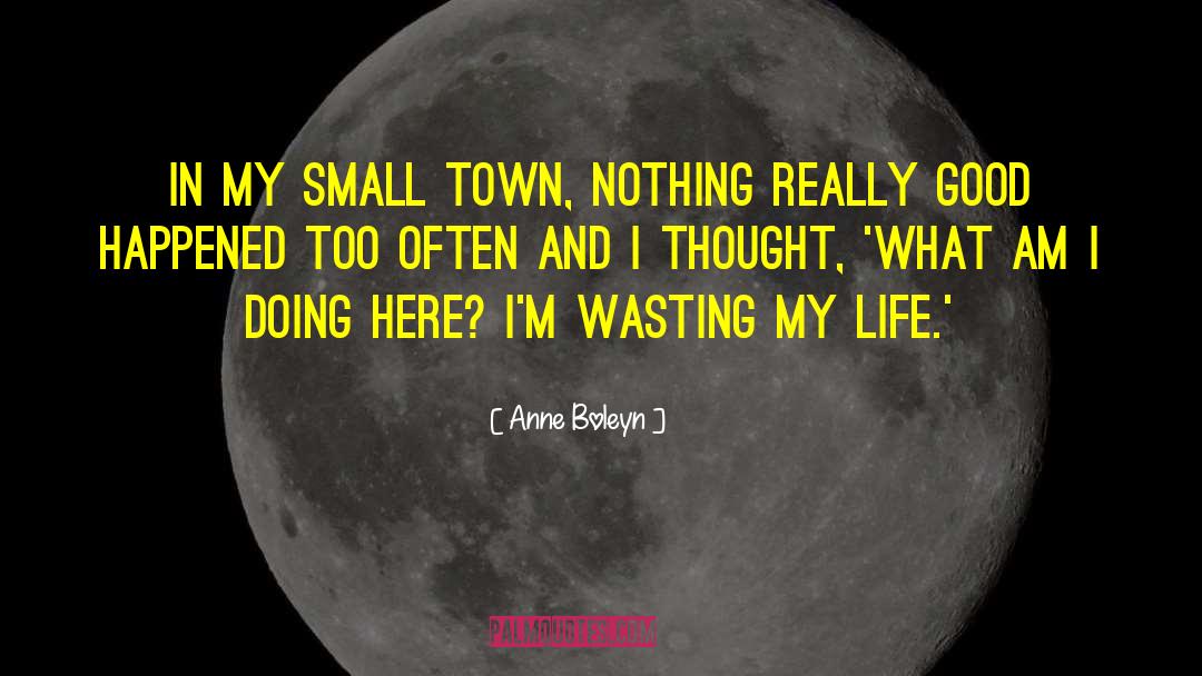 Anne Boleyn Quotes: In my small town, nothing