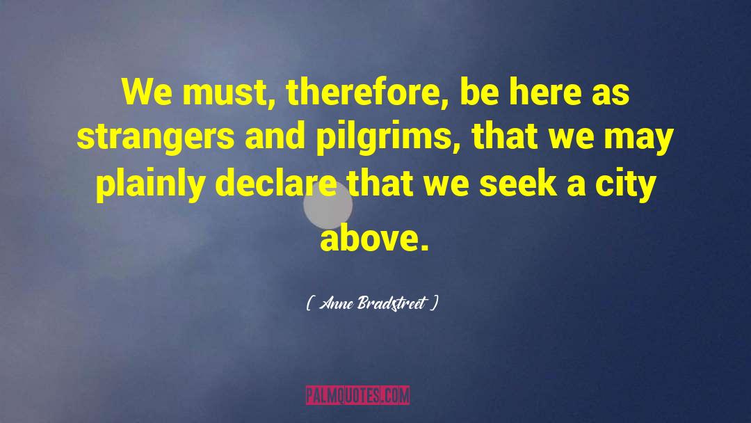 Anne Bradstreet Quotes: We must, therefore, be here