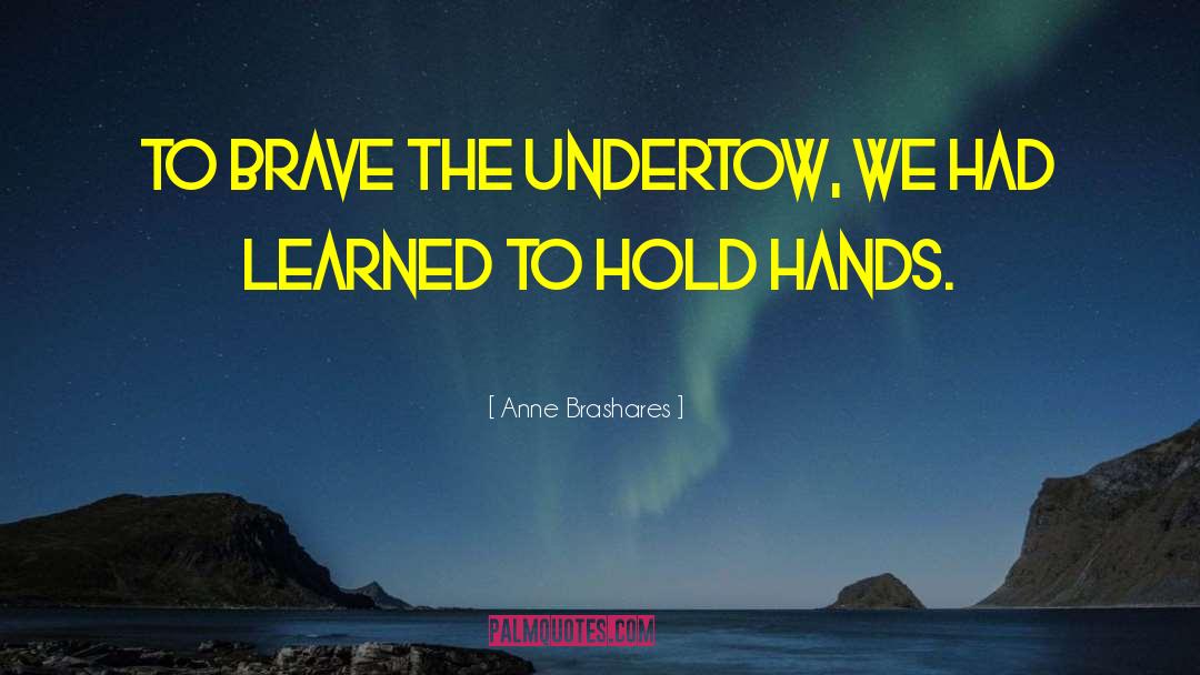 Anne Brashares Quotes: To brave the undertow, we