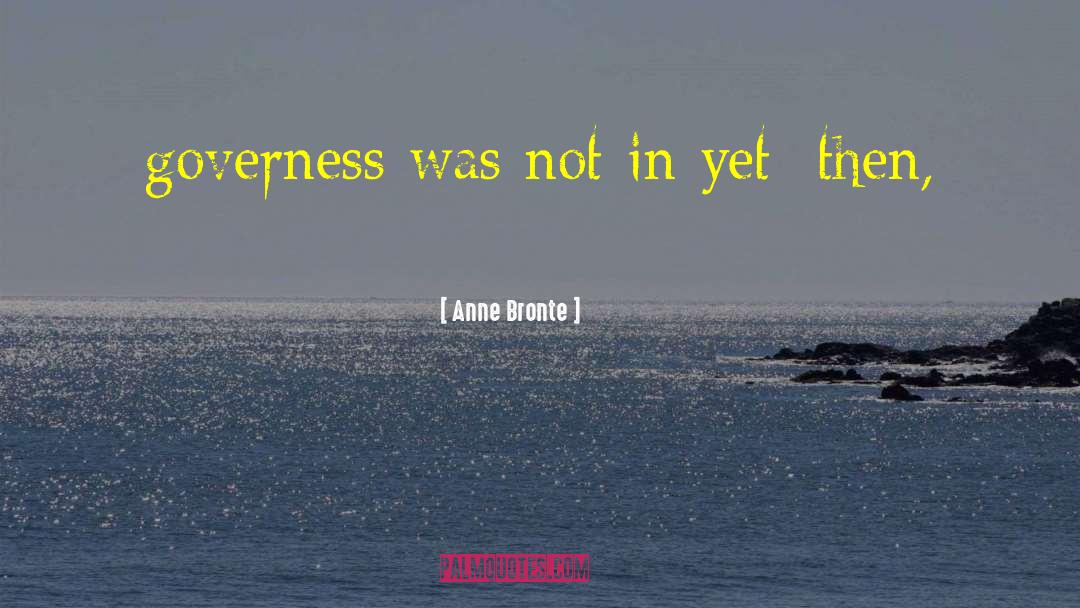 Anne Bronte Quotes: governess was not in yet;