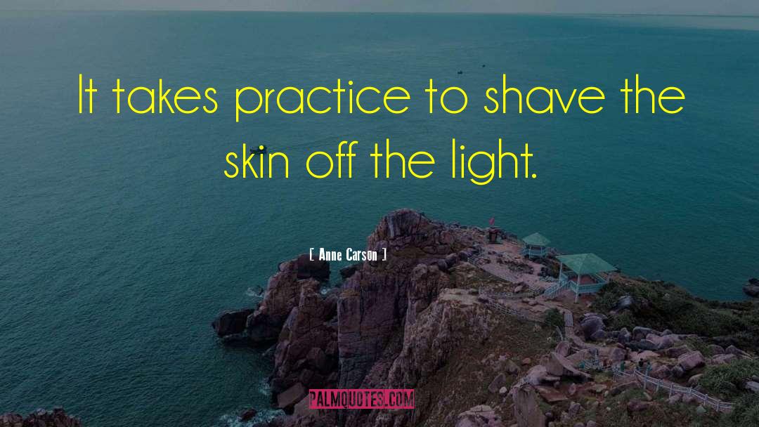 Anne Carson Quotes: It takes practice to shave