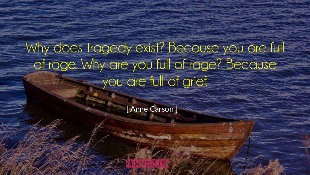 Anne Carson Quotes: Why does tragedy exist? Because