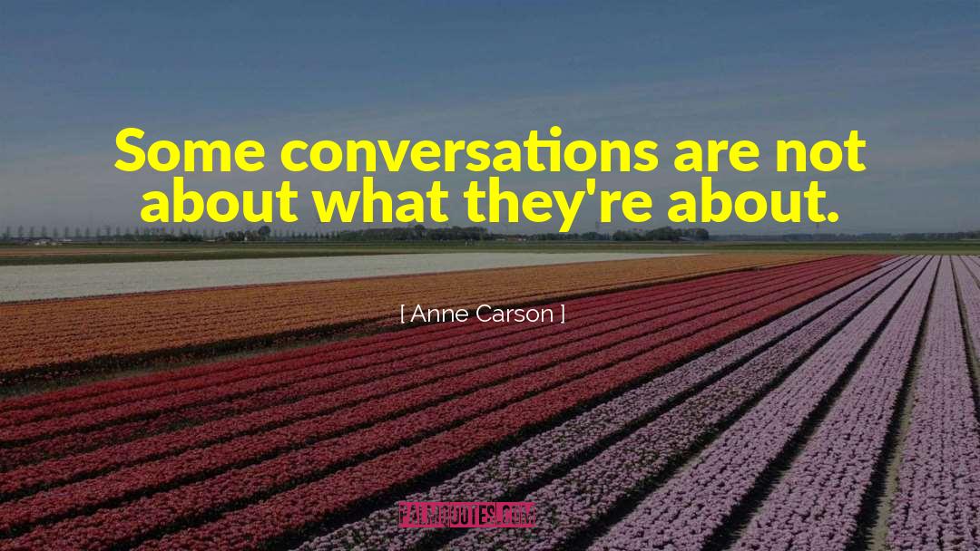 Anne Carson Quotes: Some conversations are not about