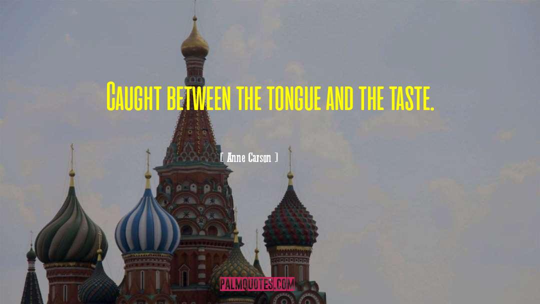 Anne Carson Quotes: Caught between the tongue and