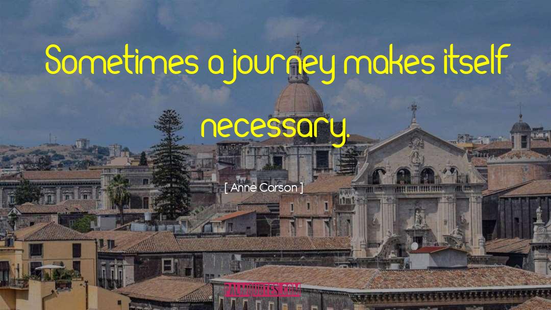 Anne Carson Quotes: Sometimes a journey makes itself