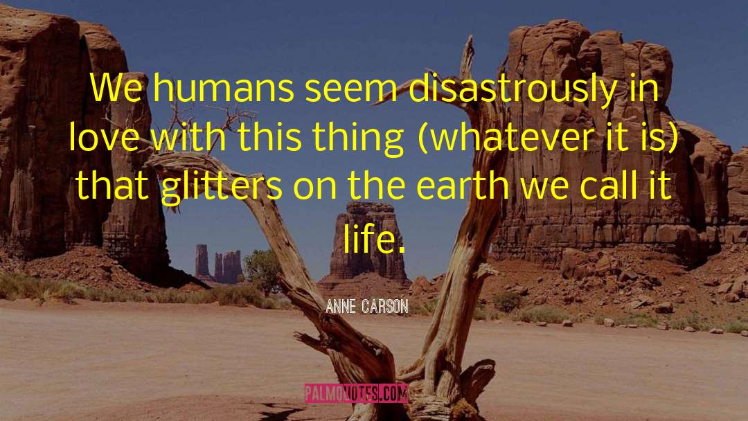 Anne Carson Quotes: We humans seem disastrously in