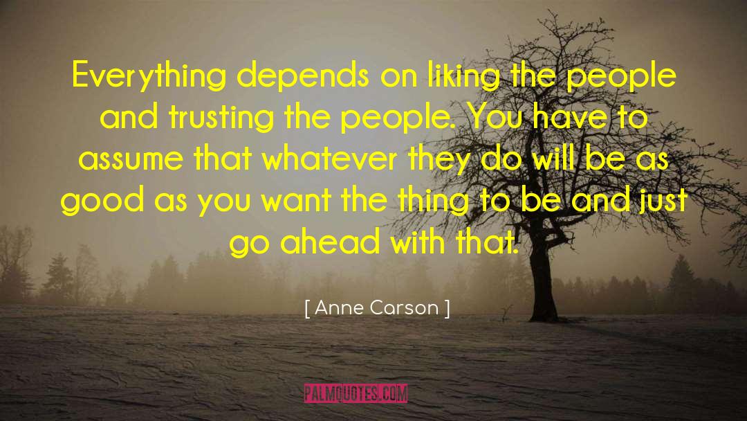 Anne Carson Quotes: Everything depends on liking the