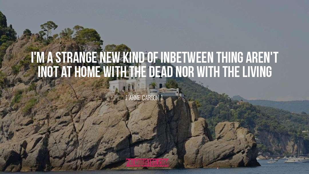 Anne Carson Quotes: I'm a strange new kind