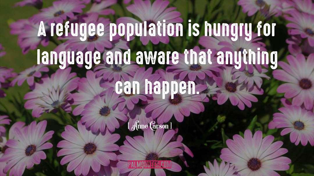 Anne Carson Quotes: A refugee population is hungry