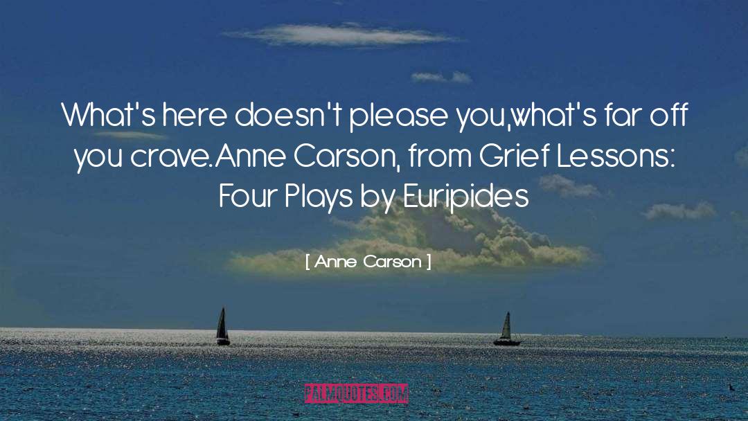 Anne Carson Quotes: What's here doesn't please you,<br