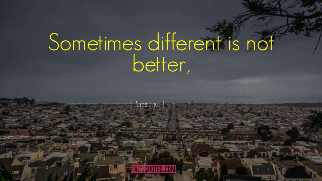 Anne Eliot Quotes: Sometimes different is not better,