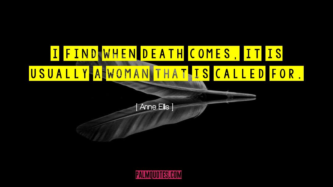 Anne Ellis Quotes: I find when death comes,