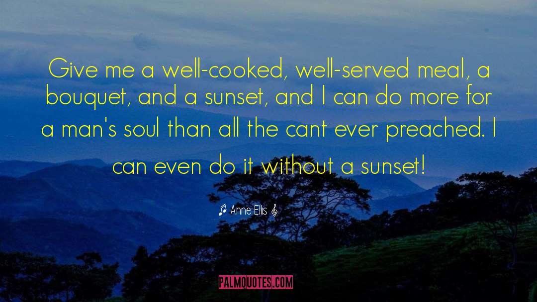 Anne Ellis Quotes: Give me a well-cooked, well-served