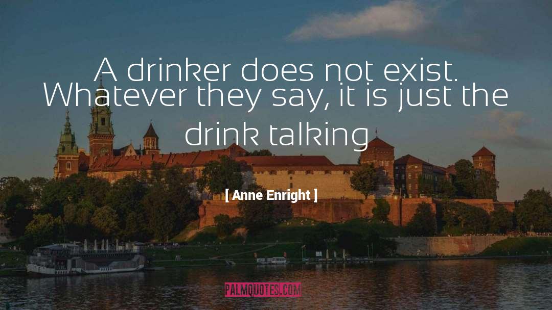 Anne Enright Quotes: A drinker does not exist.