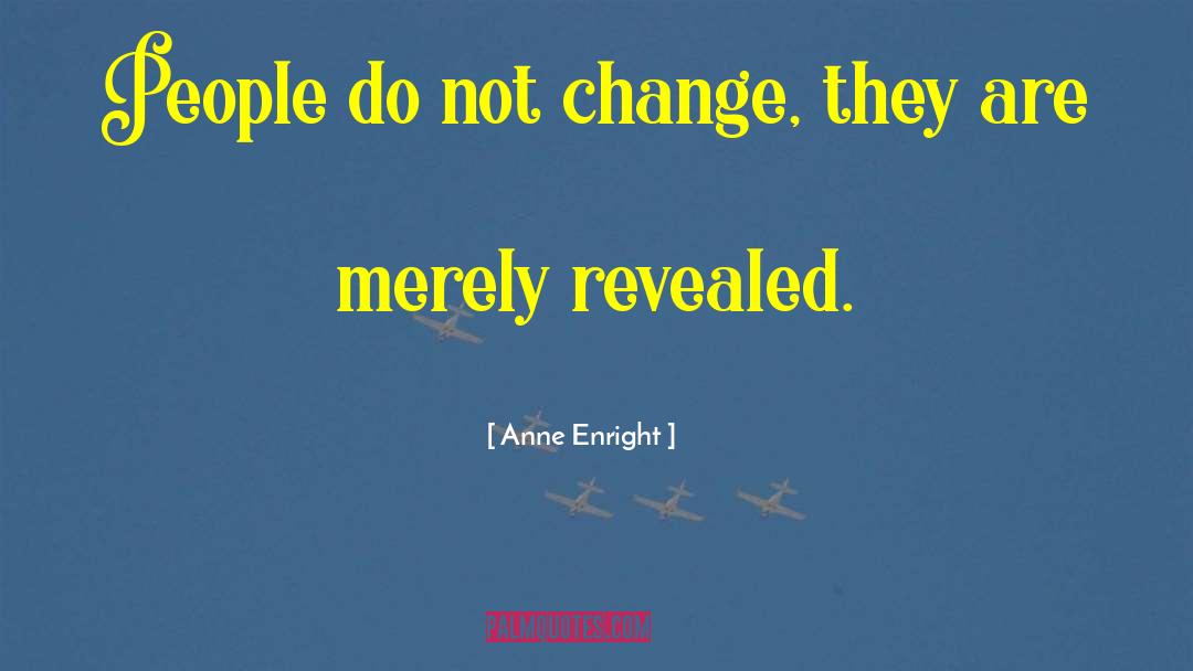 Anne Enright Quotes: People do not change, they