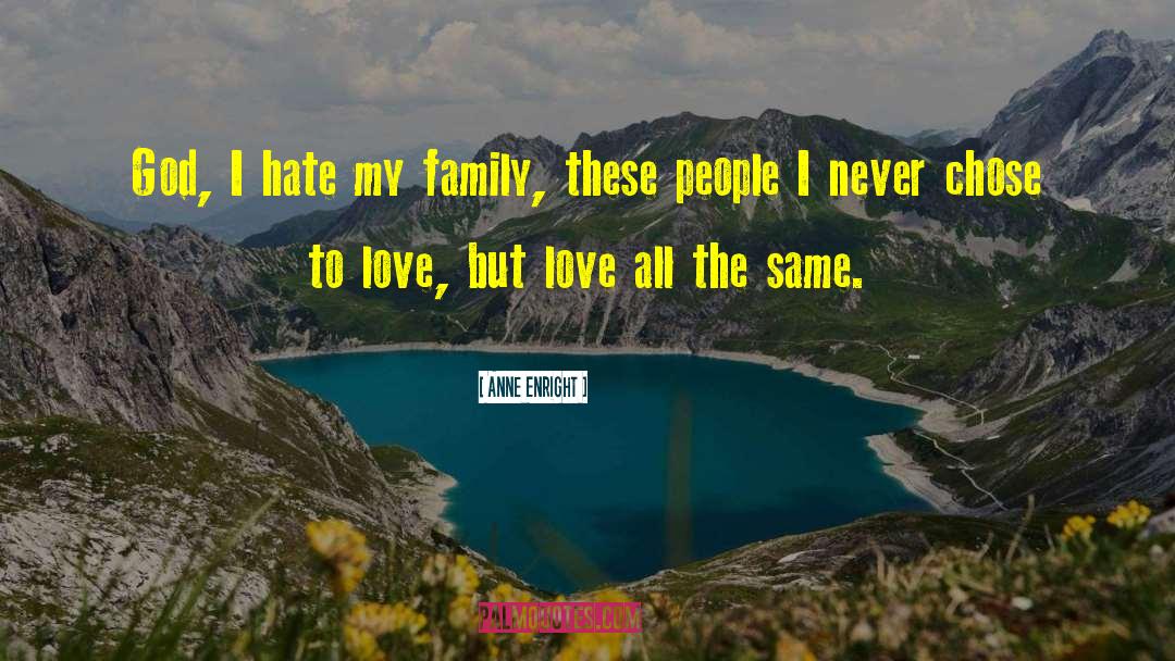 Anne Enright Quotes: God, I hate my family,