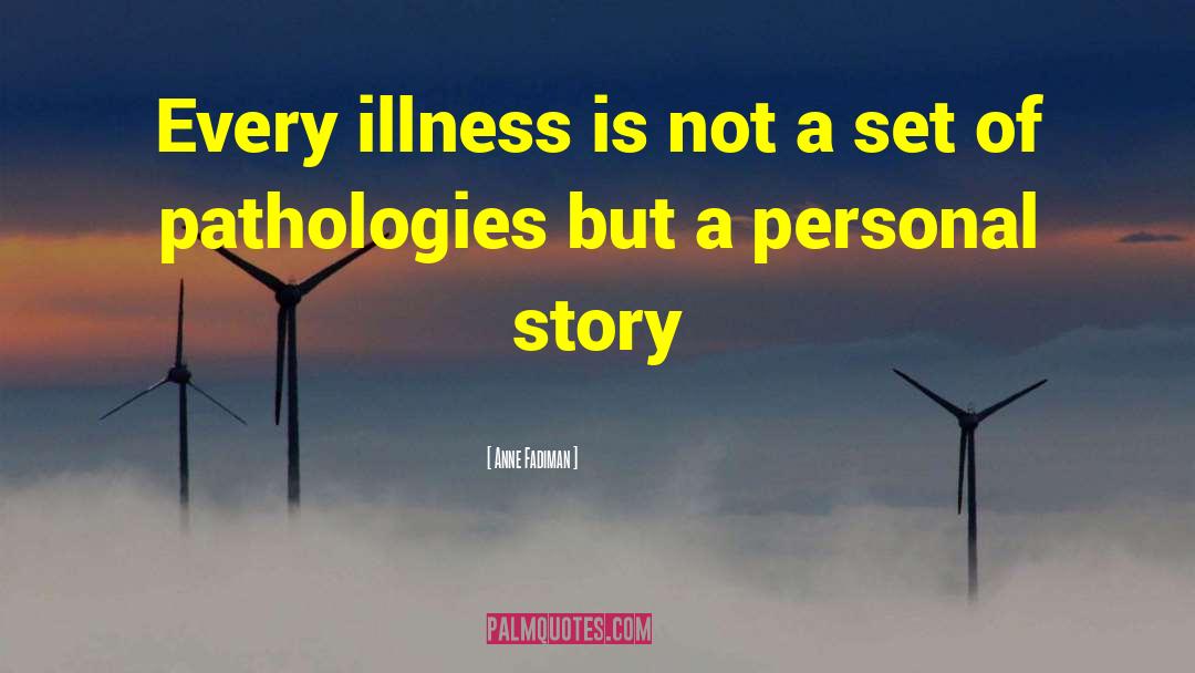 Anne Fadiman Quotes: Every illness is not a