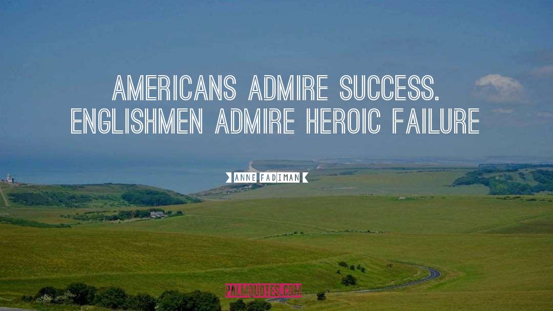 Anne Fadiman Quotes: Americans admire success. Englishmen admire