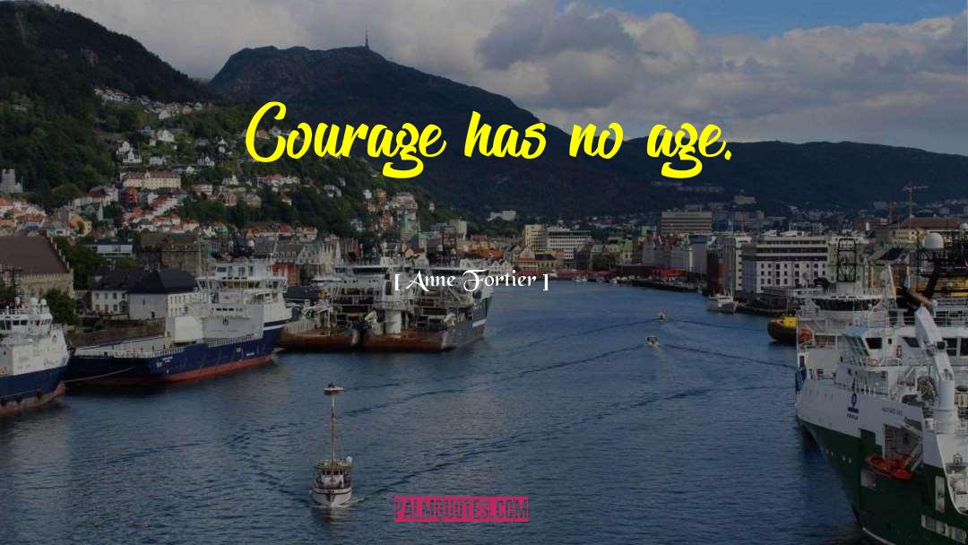 Anne Fortier Quotes: Courage has no age.