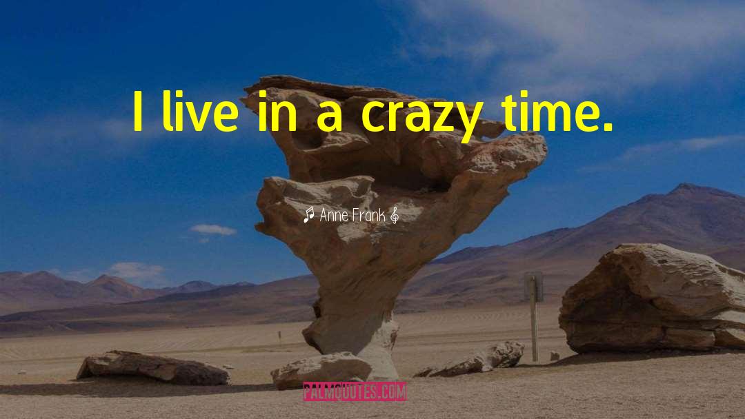 Anne Frank Quotes: I live in a crazy