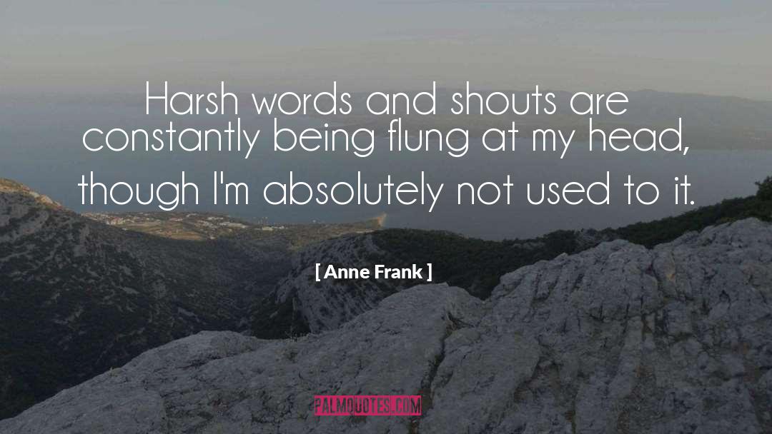 Anne Frank Quotes: Harsh words and shouts are