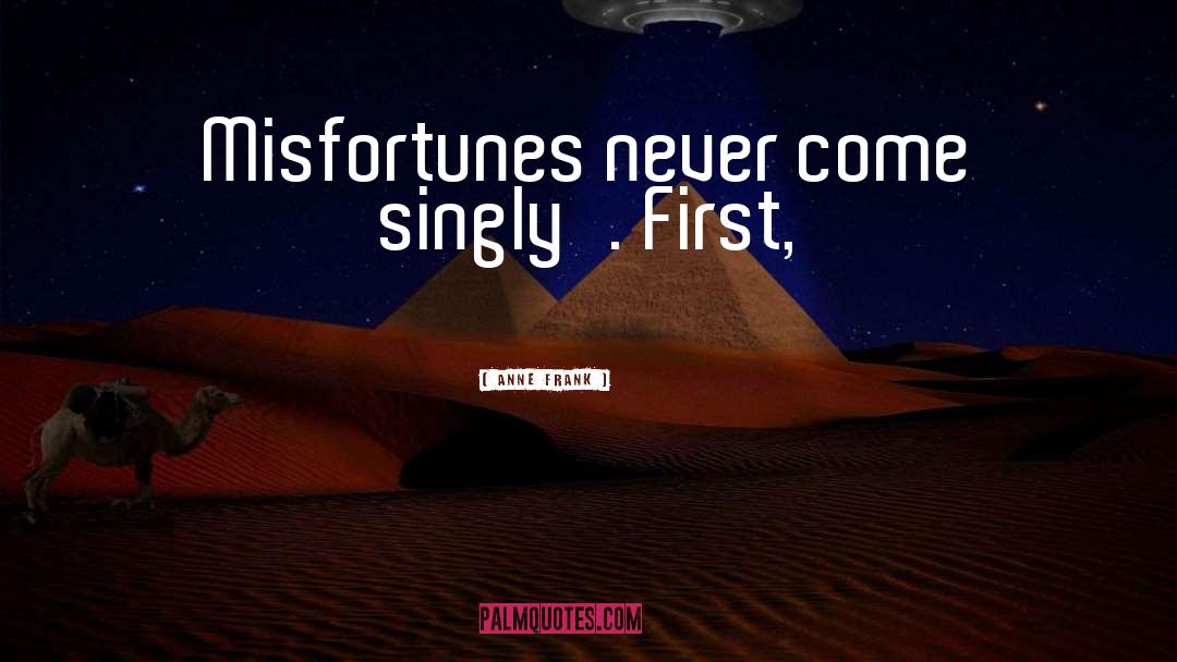 Anne Frank Quotes: Misfortunes never come singly'. First,